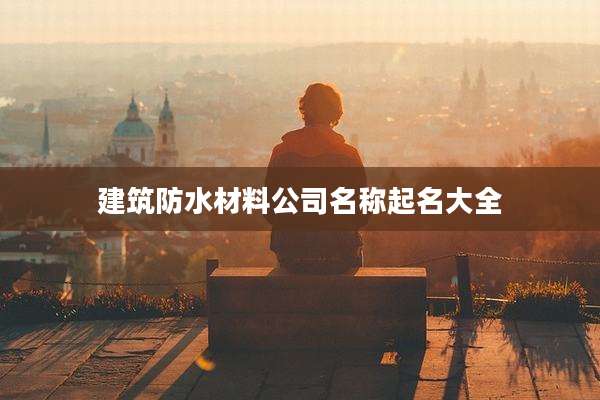 建筑防水材料公司名称起名大全