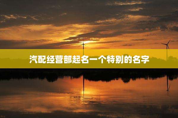 汽配经营部起名一个特别的名字
