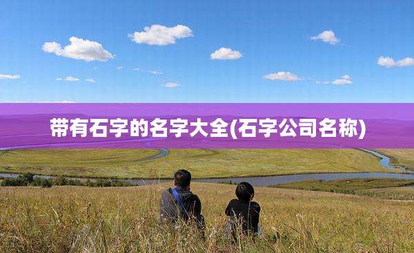 带有石字的名字大全(石字公司名称)