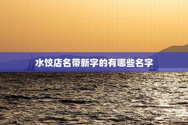 水饺店名带新字的有哪些名字