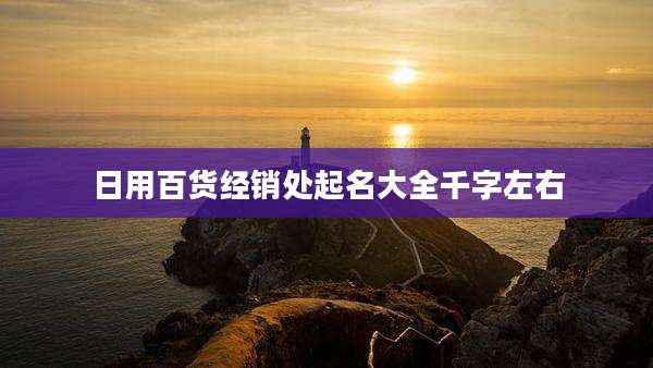日用百货经销处起名大全千字左右