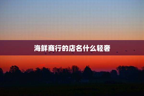 海鲜商行的店名什么轻奢