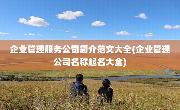企业管理服务公司简介范文大全(企业管理公司名称起名大全)