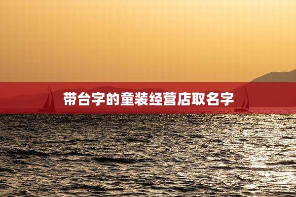 带台字的童装经营店取名字