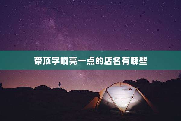 带顶字响亮一点的店名有哪些