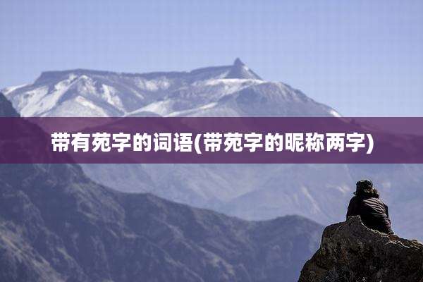 带有苑字的词语(带苑字的昵称两字)