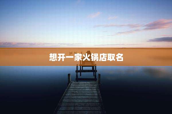 想开一家火锅店取名