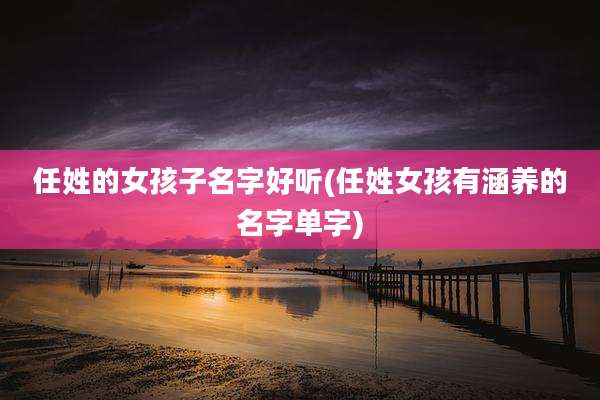 任姓的女孩子名字好听(任姓女孩有涵养的名字单字)