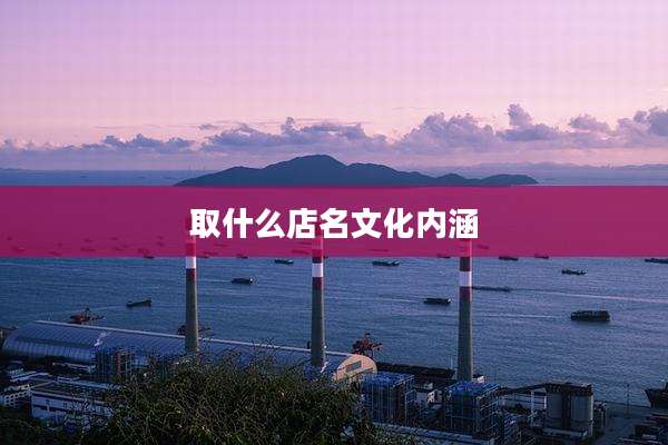 取什么店名文化内涵