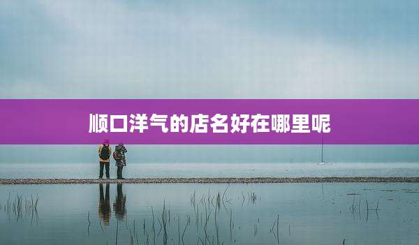 顺口洋气的店名好在哪里呢