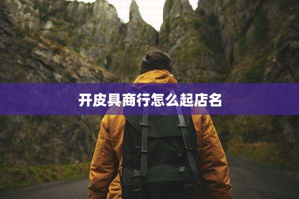 开皮具商行怎么起店名
