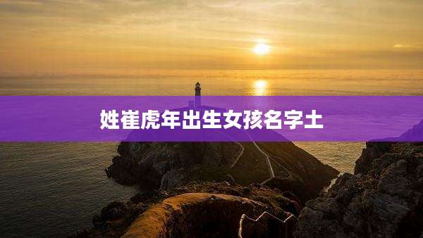 姓崔虎年出生女孩名字土