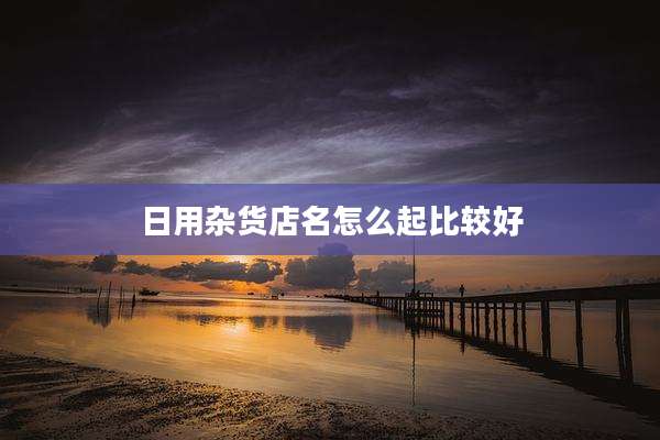 日用杂货店名怎么起比较好