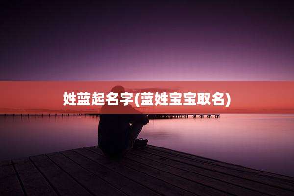 姓蓝起名字(蓝姓宝宝取名)