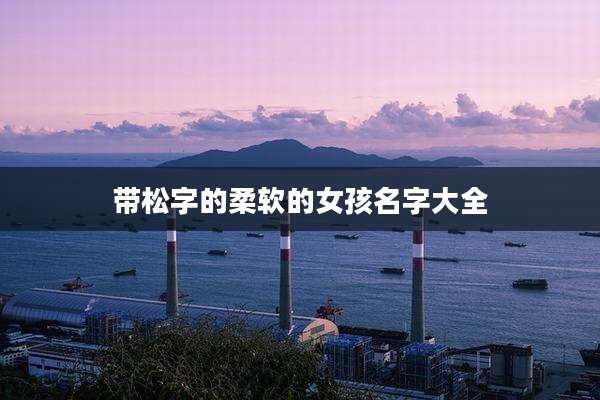 带松字的柔软的女孩名字大全