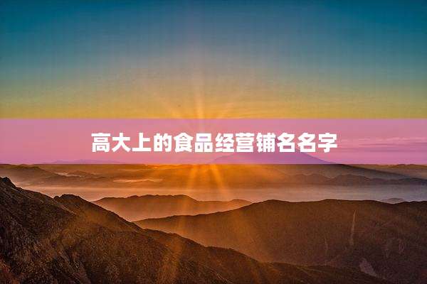 高大上的食品经营铺名名字