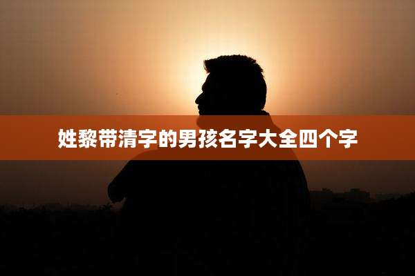 姓黎带清字的男孩名字大全四个字