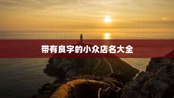 带有良字的小众店名大全