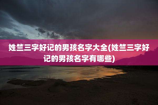 姓竺三字好记的男孩名字大全(姓竺三字好记的男孩名字有哪些)