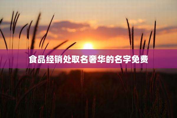 食品经销处取名奢华的名字免费