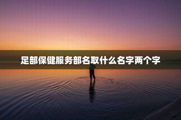 足部保健服务部名取什么名字两个字