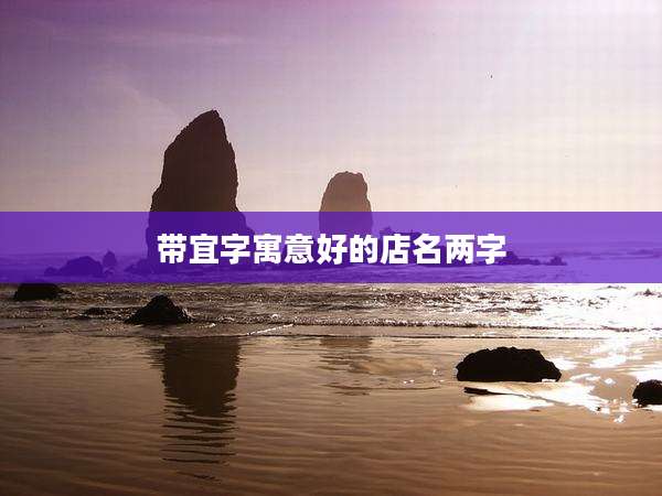 带宜字寓意好的店名两字