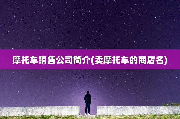 摩托车销售公司简介(卖摩托车的商店名)