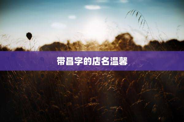 带昌字的店名温馨