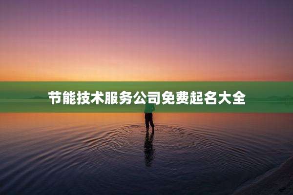 节能技术服务公司免费起名大全