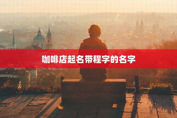 咖啡店起名带程字的名字