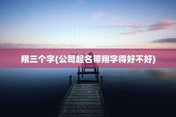 翔三个字(公司起名带翔字得好不好)