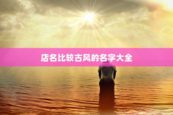 店名比较古风的名字大全
