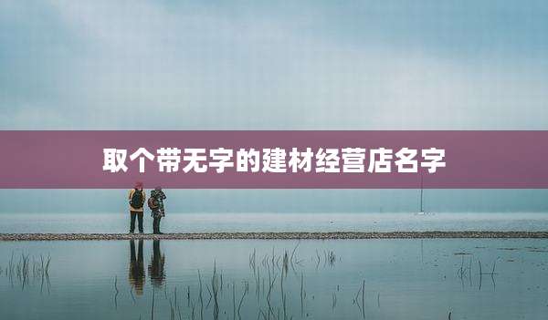 取个带无字的建材经营店名字