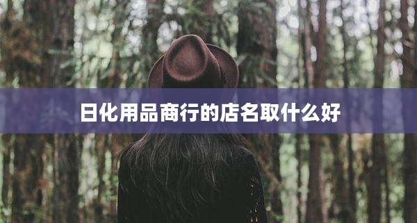 日化用品商行的店名取什么好