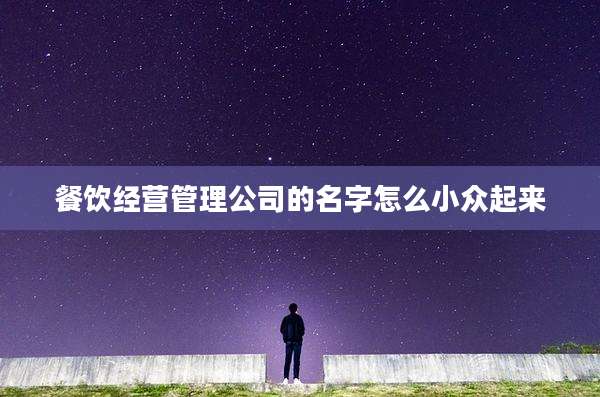 餐饮经营管理公司的名字怎么小众起来