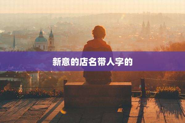 新意的店名带人字的