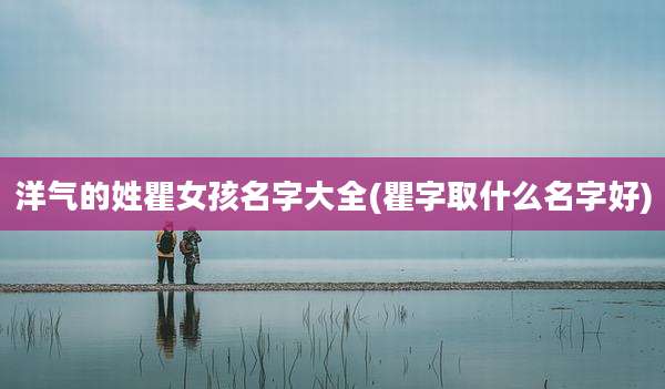 洋气的姓瞿女孩名字大全(瞿字取什么名字好)