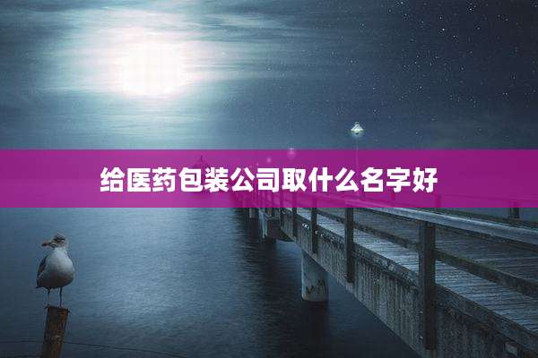 给医药包装公司取什么名字好