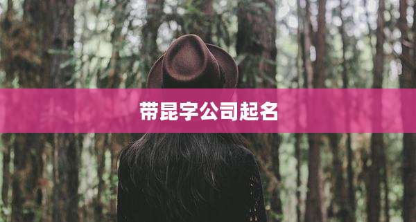 带昆字公司起名