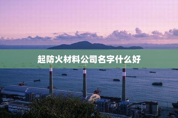 起防火材料公司名字什么好