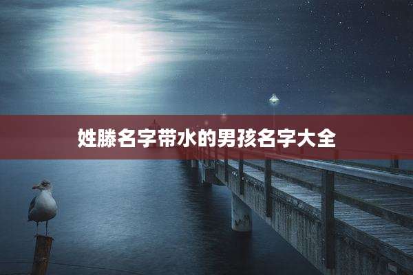 姓滕名字带水的男孩名字大全