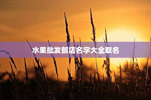 水果批发部店名字大全取名