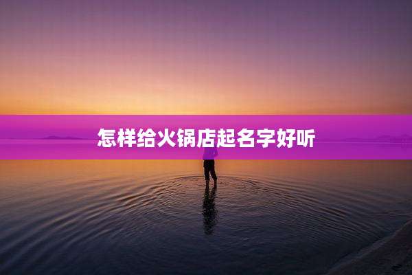 怎样给火锅店起名字好听