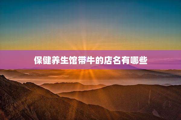 保健养生馆带牛的店名有哪些