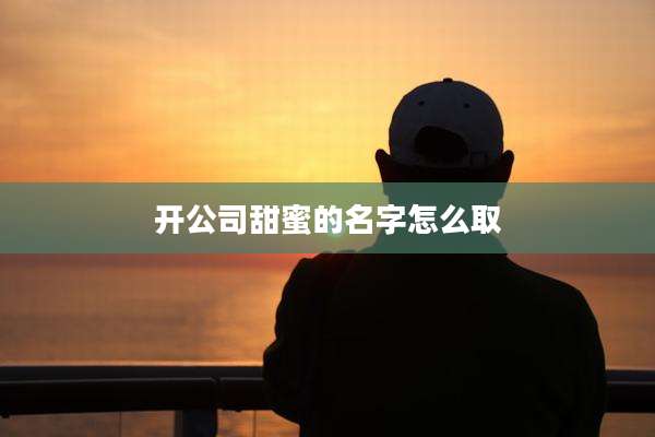 开公司甜蜜的名字怎么取