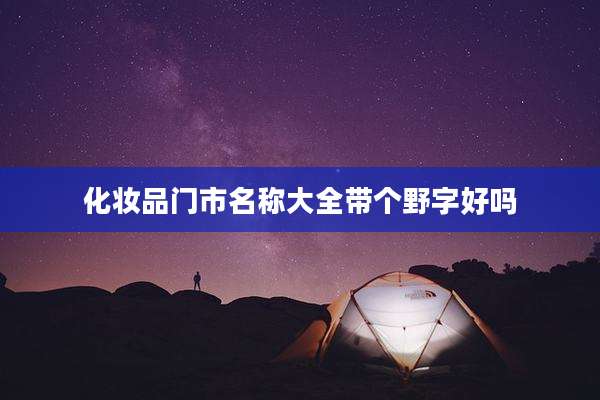 化妆品门市名称大全带个野字好吗