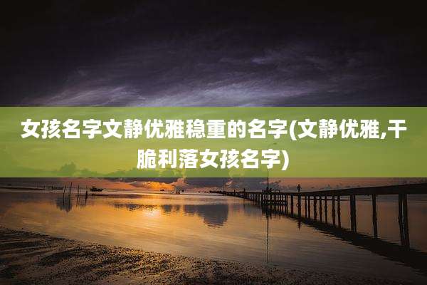 女孩名字文静优雅稳重的名字(文静优雅,干脆利落女孩名字)