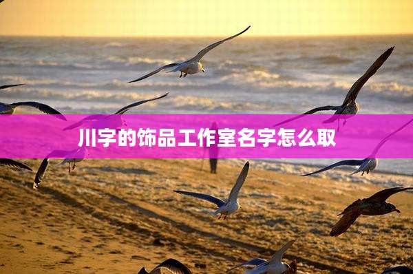 川字的饰品工作室名字怎么取