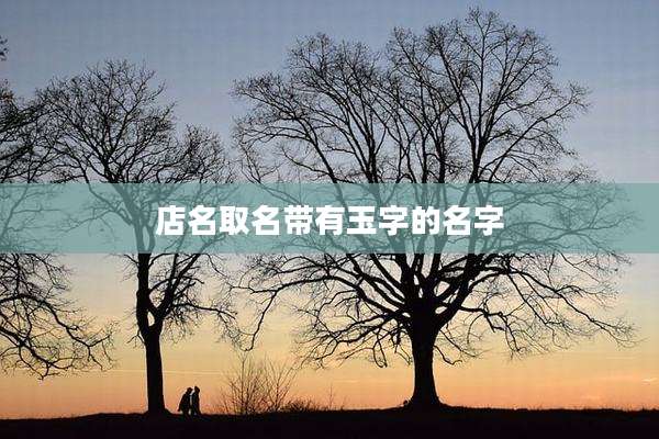 店名取名带有玉字的名字