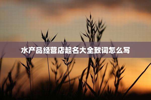 水产品经营店起名大全致词怎么写